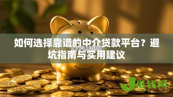 如何选择靠谱的中介贷款平台?避坑指南与实用建议 如何选择靠谱的中介贷款平台?避坑指南与实用建议