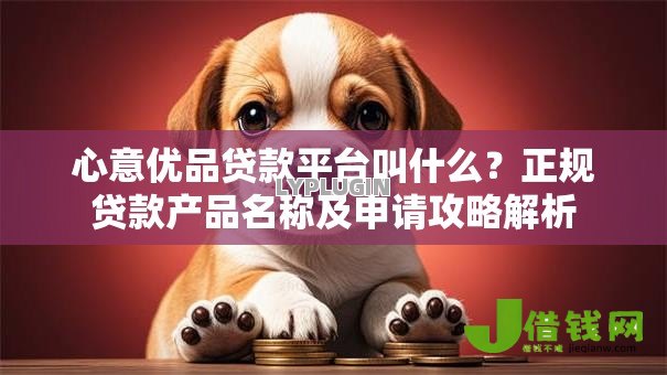 心意优品贷款平台叫什么?正规贷款产品名称及申请攻略解析 心意优品贷款平台叫什么?正规贷款产品名称及申请攻略解析