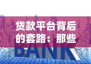 贷款平台背后的套路:那些年我们踩过的“低息”陷阱 贷款平台背后的套路:那些年我们踩过的“低息”陷阱