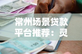 常州场景贷款平台推荐:灵活借款方案与申请指南 常州场景贷款平台推荐:灵活借款方案与申请指南