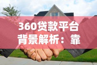 360贷款平台背景解析:靠谱吗?产品特点及申请指南 360贷款平台背景解析:靠谱吗?产品特点及申请指南