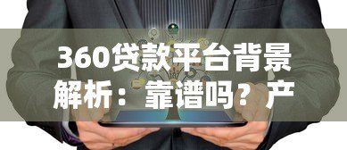360贷款平台背景解析:靠谱吗?产品特点及申请指南 360贷款平台背景解析:靠谱吗?产品特点及申请指南