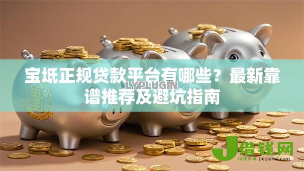宝坻正规贷款平台有哪些?最新靠谱推荐及避坑指南 宝坻正规贷款平台有哪些?最新靠谱推荐及避坑指南