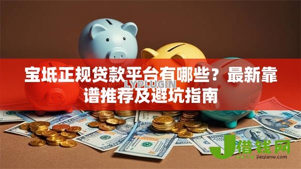 宝坻正规贷款平台有哪些?最新靠谱推荐及避坑指南 宝坻正规贷款平台有哪些?最新靠谱推荐及避坑指南