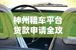 神州租车平台贷款申请全攻略:条件、流程与利息解析 神州租车平台贷款申请全攻略:条件、流程与利息解析