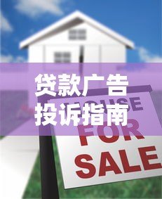 贷款广告投诉指南:遇到虚假宣传如何维权 贷款广告投诉指南:遇到虚假宣传如何维权