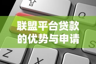 联盟平台贷款的优势与申请攻略:如何选择靠谱平台? 联盟平台贷款的优势与申请攻略:如何选择靠谱平台?