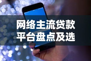 网络主流贷款平台盘点及选择指南：正规渠道全解析
