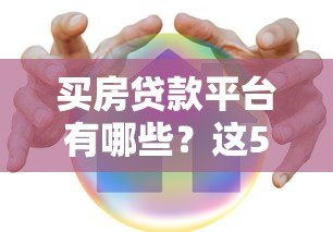 买房贷款平台有哪些？这5类正规渠道别错过！