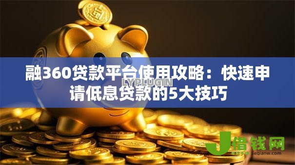 融360贷款平台使用攻略：快速申请低息贷款的5大技巧