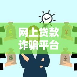 网上贷款诈骗平台有哪些特征?如何快速识别并避免损失? 网上贷款诈骗平台有哪些特征?如何快速识别并避免损失?
