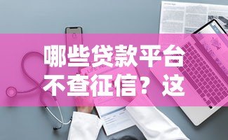 哪些贷款平台不查征信？这几种类型或许能帮你
