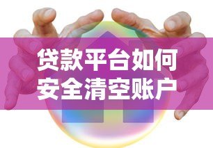 贷款平台如何安全清空账户?详细步骤与注意事项解析 贷款平台如何安全清空账户?详细步骤与注意事项解析