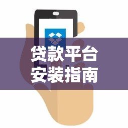 贷款平台安装指南:从下载到使用的完整流程解析 贷款平台安装指南:从下载到使用的完整流程解析