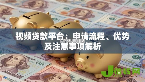 视频贷款平台:申请流程、优势及注意事项解析 视频贷款平台:申请流程、优势及注意事项解析