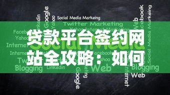 贷款平台签约网站全攻略：如何选择靠谱平台及注意事项