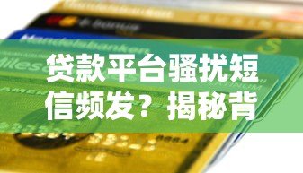 贷款平台骚扰短信频发?揭秘背后套路与防范攻略 贷款平台骚扰短信频发?揭秘背后套路与防范攻略