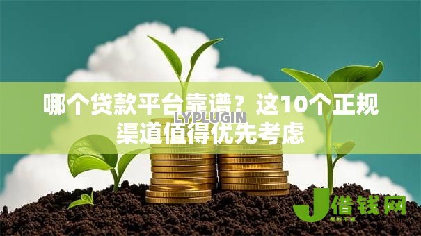 哪个贷款平台靠谱？这10个正规渠道值得优先考虑