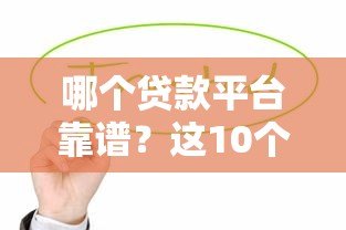 哪个贷款平台靠谱？这10个正规渠道值得优先考虑