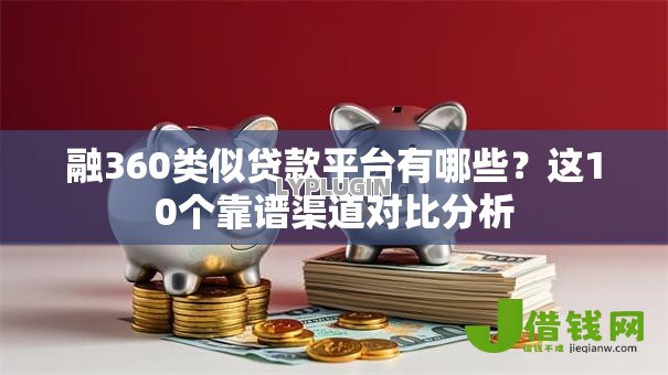 融360类似贷款平台有哪些?这10个靠谱渠道对比分析 融360类似贷款平台有哪些?这10个靠谱渠道对比分析