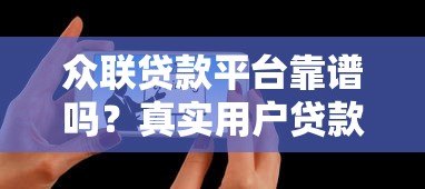 众联贷款平台靠谱吗?真实用户贷款攻略与注意事项 众联贷款平台靠谱吗?真实用户贷款攻略与注意事项