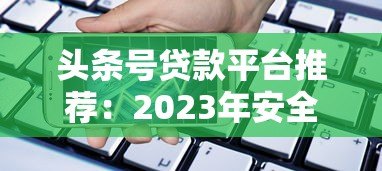 头条号贷款平台推荐：2023年安全靠谱的借款渠道解析