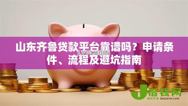 山东齐鲁贷款平台靠谱吗?申请条件、流程及避坑指南 山东齐鲁贷款平台靠谱吗?申请条件、流程及避坑指南