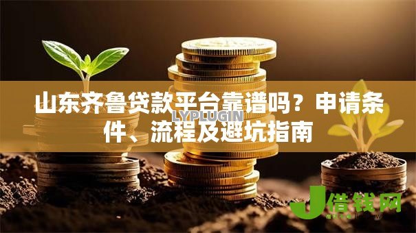 山东齐鲁贷款平台靠谱吗?申请条件、流程及避坑指南 山东齐鲁贷款平台靠谱吗?申请条件、流程及避坑指南