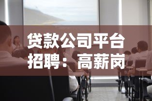 贷款公司平台招聘：高薪岗位+行业前景+求职指南