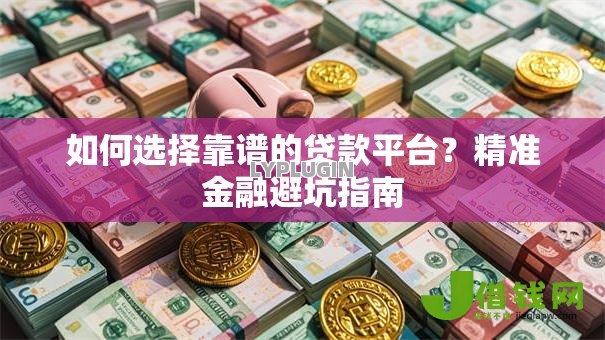 如何选择靠谱的贷款平台?精准金融避坑指南 如何选择靠谱的贷款平台?精准金融避坑指南