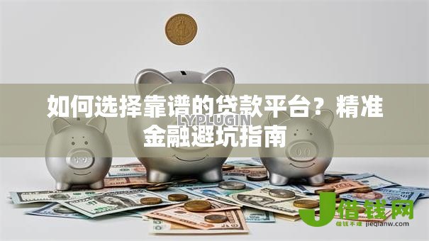 如何选择靠谱的贷款平台?精准金融避坑指南 如何选择靠谱的贷款平台?精准金融避坑指南