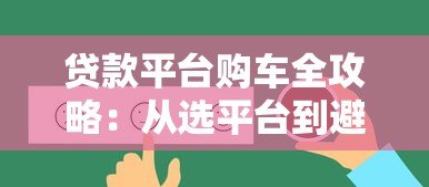 贷款平台购车全攻略:从选平台到避坑指南 贷款平台购车全攻略:从选平台到避坑指南