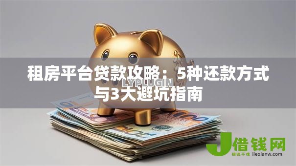 租房平台贷款攻略：5种还款方式与3大避坑指南