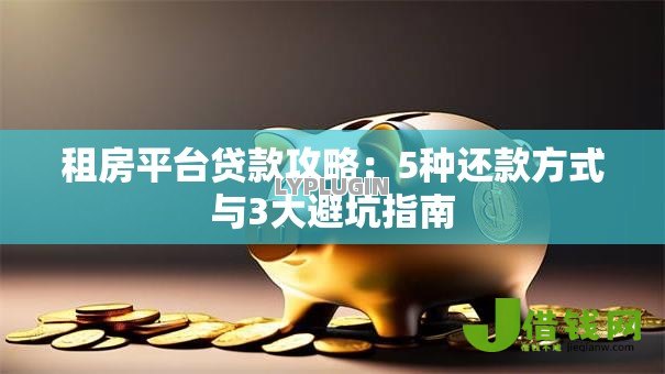 租房平台贷款攻略：5种还款方式与3大避坑指南