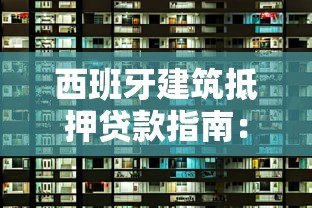 西班牙建筑抵押贷款指南:流程、利率与平台选择技巧 西班牙建筑抵押贷款指南:流程、利率与平台选择技巧