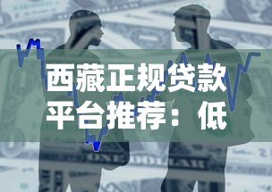 西藏正规贷款平台推荐:低息快速借款渠道一览 西藏正规贷款平台推荐:低息快速借款渠道一览