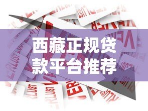 西藏正规贷款平台推荐:低息快速借款渠道一览 西藏正规贷款平台推荐:低息快速借款渠道一览