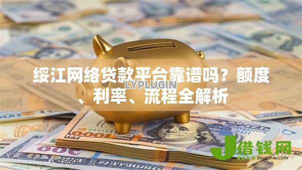 绥江网络贷款平台靠谱吗?额度、利率、流程全解析 绥江网络贷款平台靠谱吗?额度、利率、流程全解析