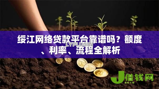 绥江网络贷款平台靠谱吗?额度、利率、流程全解析 绥江网络贷款平台靠谱吗?额度、利率、流程全解析