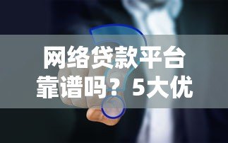 网络贷款平台靠谱吗?5大优缺点与避坑指南 网络贷款平台靠谱吗?5大优缺点与避坑指南