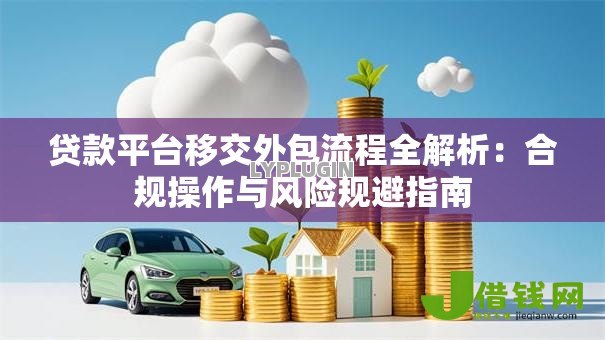 贷款平台移交外包流程全解析：合规操作与风险规避指南