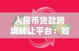 人民币贷款跨境转让平台:如何推动跨境金融资产流动? 人民币贷款跨境转让平台:如何推动跨境金融资产流动?