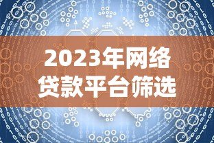 2023年网络贷款平台筛选指南:避坑技巧全解析 2023年网络贷款平台筛选指南:避坑技巧全解析
