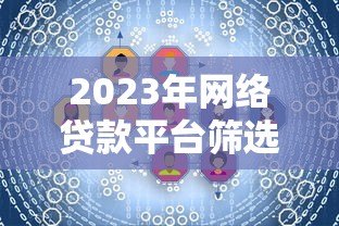 2023年网络贷款平台筛选指南:避坑技巧全解析 2023年网络贷款平台筛选指南:避坑技巧全解析