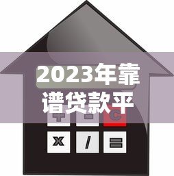 2023年靠谱贷款平台推荐:轻松借款,安全到账 2023年靠谱贷款平台推荐:轻松借款,安全到账