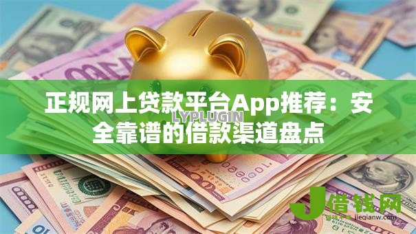 正规网上贷款平台App推荐:安全靠谱的借款渠道盘点 正规网上贷款平台App推荐:安全靠谱的借款渠道盘点