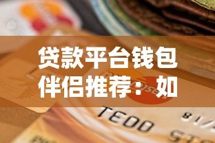 贷款平台钱包伴侣推荐：如何安全高效选择适合自己的借贷渠道