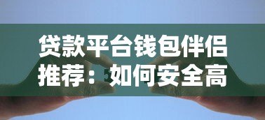贷款平台钱包伴侣推荐：如何安全高效选择适合自己的借贷渠道