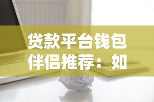 贷款平台钱包伴侣推荐：如何安全高效选择适合自己的借贷渠道