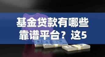 基金贷款有哪些靠谱平台?这5家机构值得关注 基金贷款有哪些靠谱平台?这5家机构值得关注